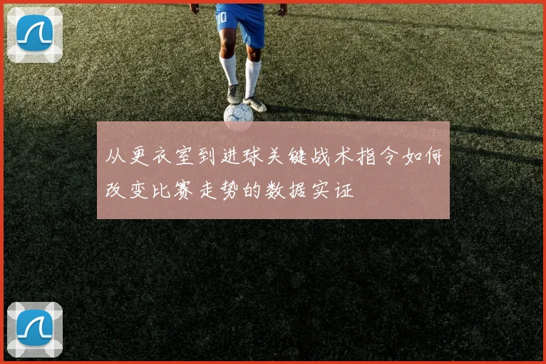 从更衣室到进球关键战术指令如何改变比赛走势的数据实证